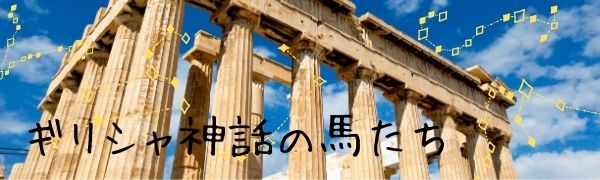 【ギリシャ神話の馬達】～意外な事実！？ペガサス！～